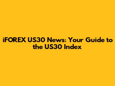 iFOREX US30 News: Your Guide to the US30 Index
