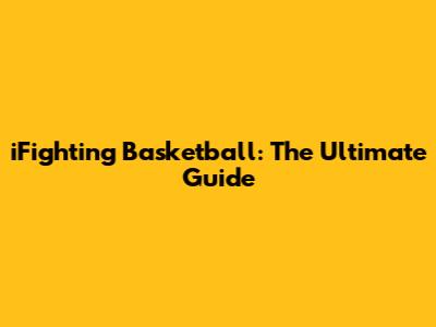 iFighting Basketball: The Ultimate Guide
