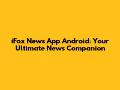 iFox News App Android: Your Ultimate News Companion