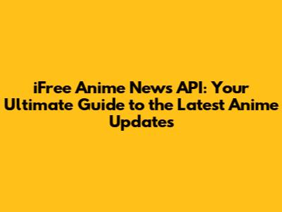 iFree Anime News API: Your Ultimate Guide to the Latest Anime Updates