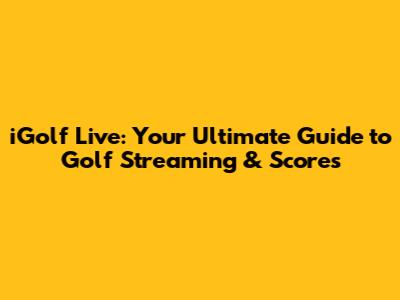 iGolf Live: Your Ultimate Guide to Golf Streaming & Scores