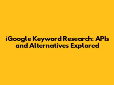 iGoogle Keyword Research: APIs and Alternatives Explored
