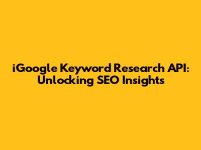iGoogle Keyword Research API: Unlocking SEO Insights
