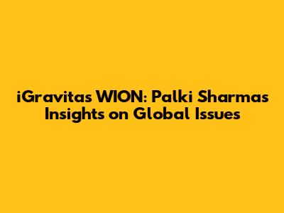 iGravitas WION: Palki Sharma's Insights on Global Issues