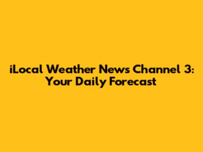 iLocal Weather News Channel 3: Your Daily Forecast