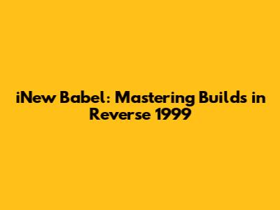 iNew Babel: Mastering Builds in Reverse 1999
