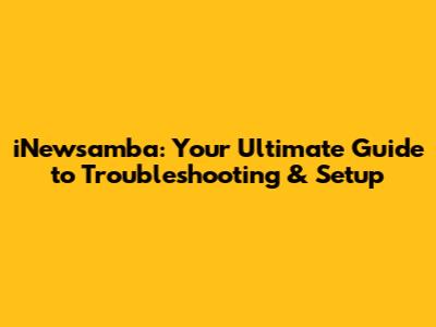 iNewsamba: Your Ultimate Guide to Troubleshooting & Setup