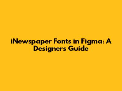 iNewspaper Fonts in Figma: A Designer's Guide