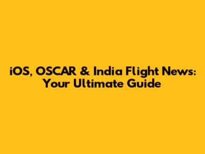 iOS, OSCAR & India Flight News: Your Ultimate Guide