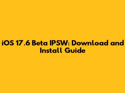 iOS 17.6 Beta IPSW: Download and Install Guide