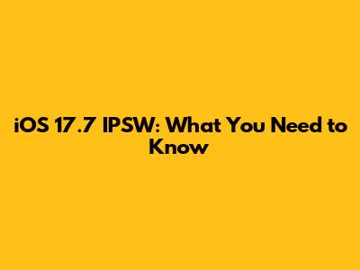 iOS 17.7 IPSW: What You Need to Know