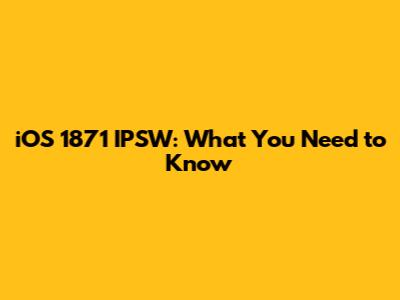 iOS 1871 IPSW: What You Need to Know