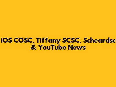 iOS COSC, Tiffany SCSC, Scheardsc & YouTube News