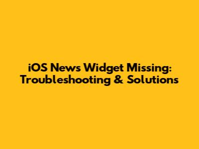 iOS News Widget Missing: Troubleshooting & Solutions