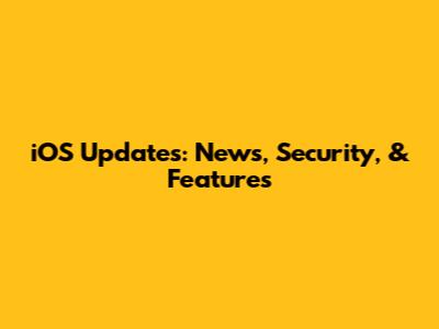 iOS Updates: News, Security, & Features