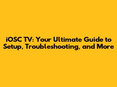 iOSC TV: Your Ultimate Guide to Setup, Troubleshooting, and More