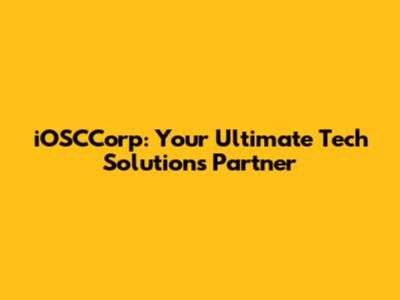 iOSCCorp: Your Ultimate Tech Solutions Partner