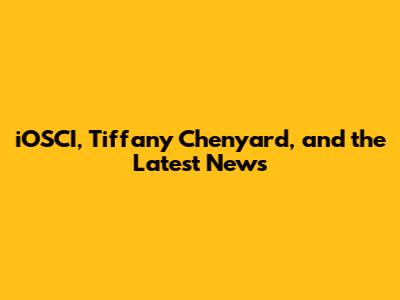 iOSCI, Tiffany Chenyard, and the Latest News