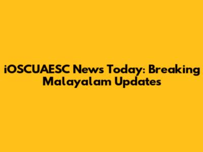 iOSCUAESC News Today: Breaking Malayalam Updates