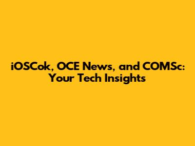 iOSCok, OCE News, and COMSc: Your Tech Insights