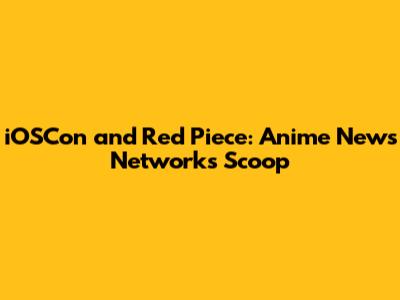 iOSCon and Red Piece: Anime News Network's Scoop