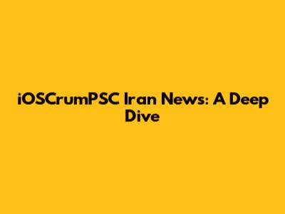 iOSCrumPSC Iran News: A Deep Dive