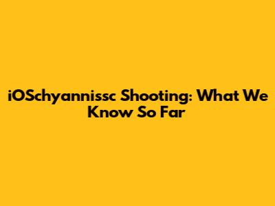 iOSchyannissc Shooting: What We Know So Far