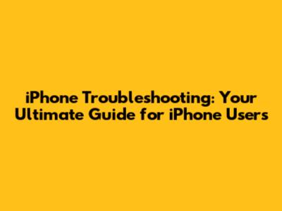 iPhone Troubleshooting: Your Ultimate Guide for iPhone Users