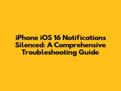 iPhone iOS 16 Notifications Silenced: A Comprehensive Troubleshooting Guide