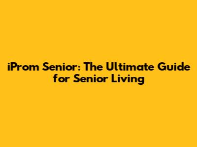 iProm Senior: The Ultimate Guide for Senior Living
