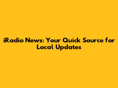 iRadio News: Your Quick Source for Local Updates