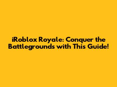 iRoblox Royale: Conquer the Battlegrounds with This Guide!