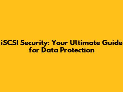 iSCSI Security: Your Ultimate Guide for Data Protection