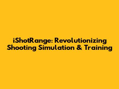 iShotRange: Revolutionizing Shooting Simulation & Training
