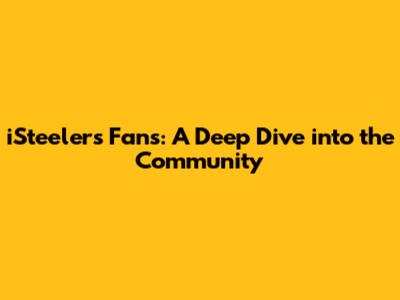 iSteelers Fans: A Deep Dive into the Community