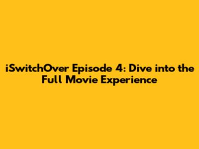iSwitchOver Episode 4: Dive into the Full Movie Experience