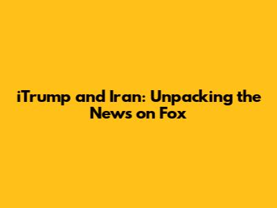 iTrump and Iran: Unpacking the News on Fox