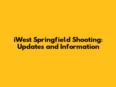 iWest Springfield Shooting: Updates and Information