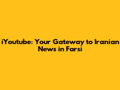 iYoutube: Your Gateway to Iranian News in Farsi
