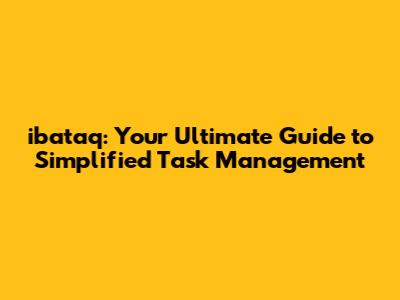 ibataq: Your Ultimate Guide to Simplified Task Management
