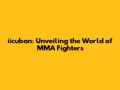 iicuban: Unveiling the World of MMA Fighters