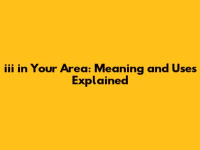 iii in Your Area: Meaning and Uses Explained