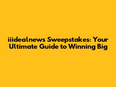 iiidealnews Sweepstakes: Your Ultimate Guide to Winning Big