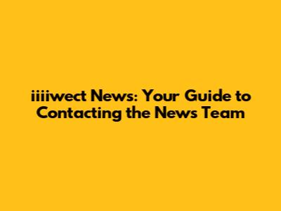 iiiiwect News: Your Guide to Contacting the News Team