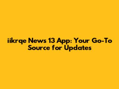 iikrqe News 13 App: Your Go-To Source for Updates