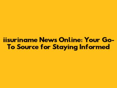 iisuriname News Online: Your Go-To Source for Staying Informed