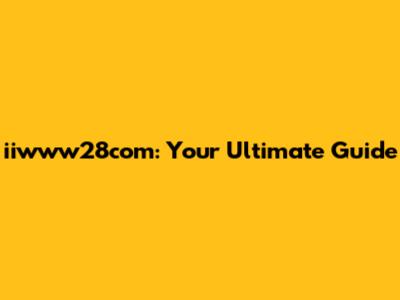 iiwww28com: Your Ultimate Guide