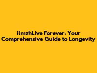 ilmzhLive Forever: Your Comprehensive Guide to Longevity
