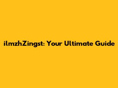 ilmzhZingst: Your Ultimate Guide