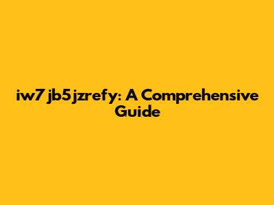iw7jb5jzrefy: A Comprehensive Guide